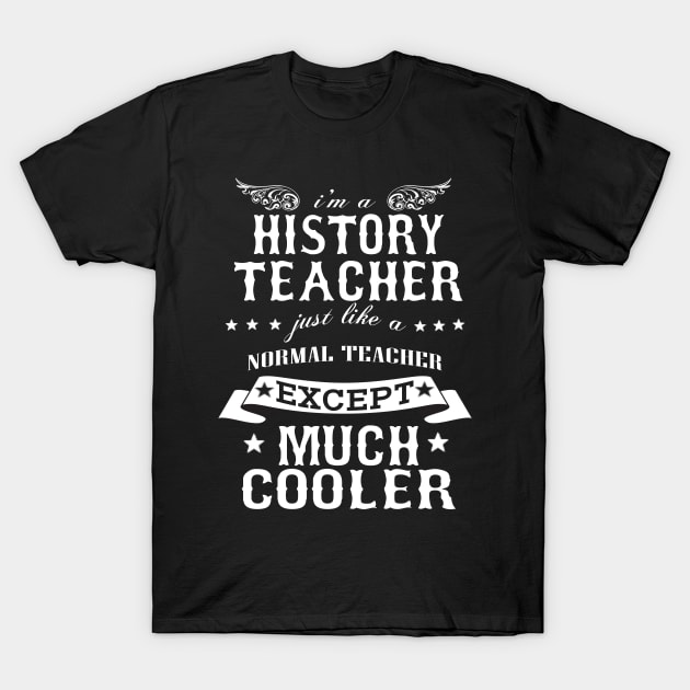 I’M A History Teacher Just Like A Normal Teacher Except Much Cooler T-Shirt by hoberthilario